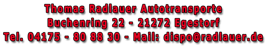 Thomas Radlauer Autotransporte Buchenring 22 - 21272 Egestorf Tel. 04175-808830 mail: dispo@radlauer.de